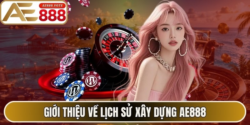 AE888 - Trang Chủ Chính Thức #1 Ae888.com 2026 | Tặng 88K 10 Giới thiệu về lịch sử xây dựng AE888