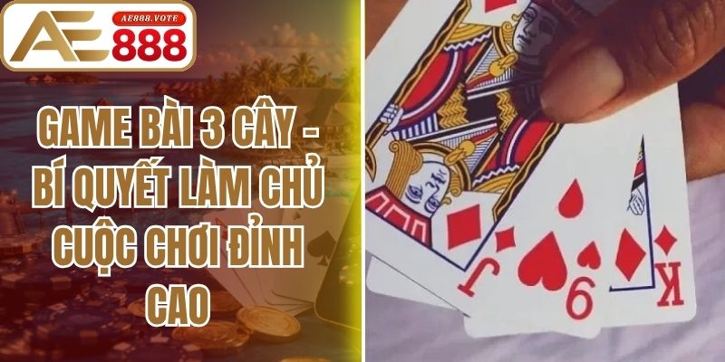 Game Bài 3 Cây - Bí Quyết Làm Chủ Cuộc Chơi Đỉnh Cao