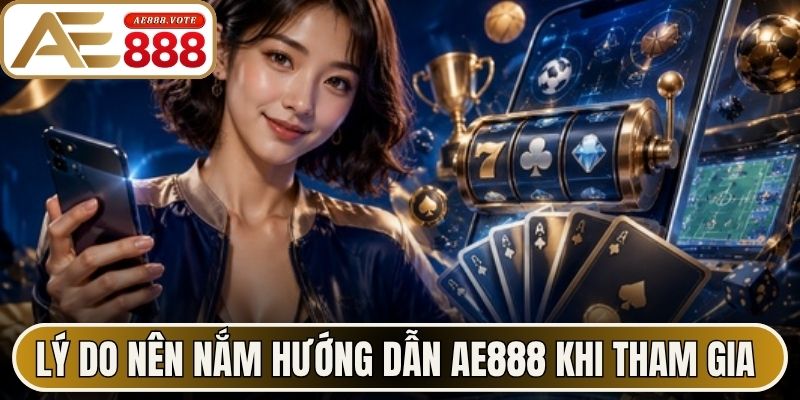 Lý do nên nắm hướng dẫn AE888 khi tham gia nền tảng