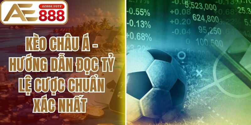 Kèo Châu Á - Hướng Dẫn Đọc Tỷ Lệ Cược Chuẩn Xác Nhất