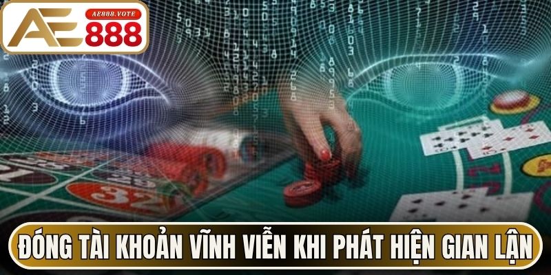 Đóng tài khoản vĩnh viễn khi phát hiện gian lận