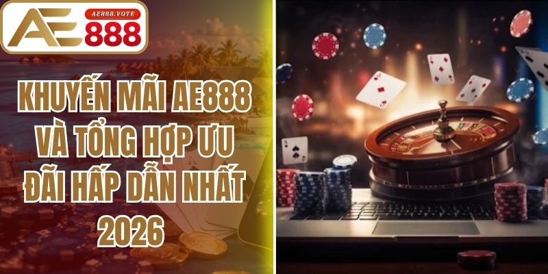 Khuyến Mãi AE888 Và Tổng Hợp Ưu Đãi Hấp Dẫn Nhất 2026