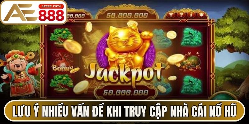 Lưu ý nhiều vấn đề khi truy cập nhà cái nổ hũ