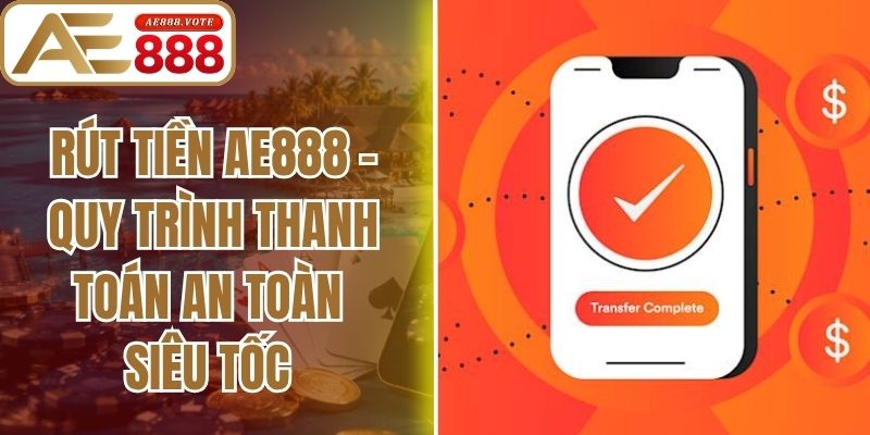 Rút Tiền AE888 - Quy Trình Thanh Toán An Toàn Siêu Tốc