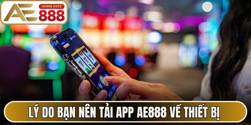 Lý do bạn nên tải app AE888 về thiết bị của mình