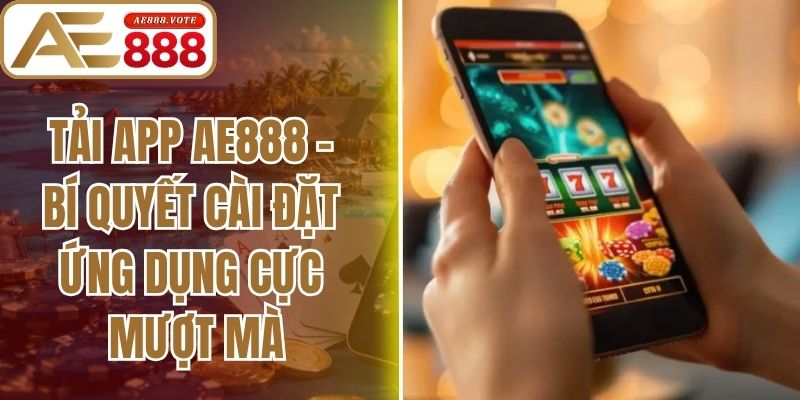 Tải App AE888 - Bí Quyết Cài Đặt Ứng Dụng Cực Mượt Mà