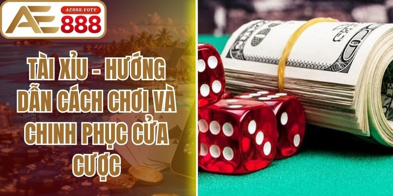 Tài Xỉu - Hướng Dẫn Cách Chơi Và Chinh Phục Cửa Cược