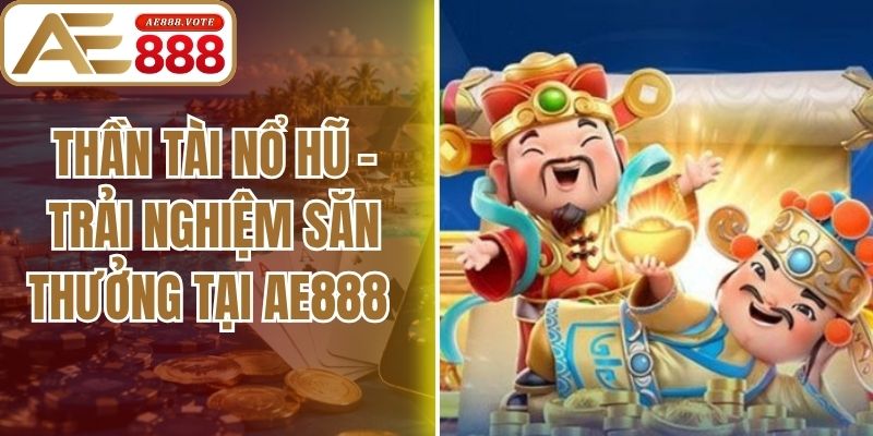 Thần Tài Nổ Hũ - Trải Nghiệm Săn Thưởng Tại Ae888