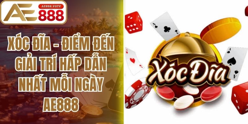 Xóc Đĩa - Điểm Đến Giải Trí Hấp Dẫn Nhất Mỗi Ngày Ae888